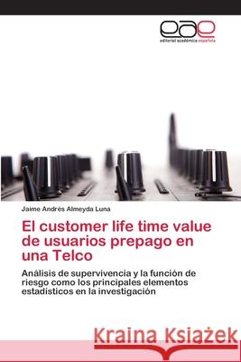 El customer life time value de usuarios prepago en una Telco Almeyda Luna, Jaime Andrés 9783659045615 Editorial Academica Espanola