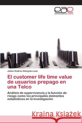 El customer life time value de usuarios prepago en una Telco Almeyda Luna, Jaime Andrés 9783659045615