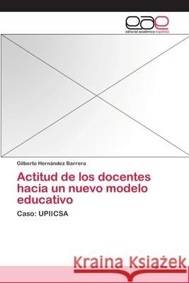 Actitud de los docentes hacia un nuevo modelo educativo Hernández Barrera, Gilberto 9783659045912