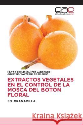 Extractos Vegetales En El Control de la Mosca del Boton Floral Miltao Edelio Campos Albornoz Agustina Valverde Rodriguez  9783659046544 Editorial Academica Espanola