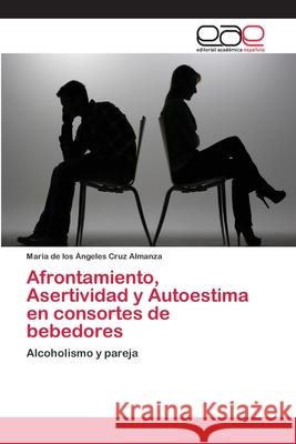 Afrontamiento, Asertividad y Autoestima en consortes de bebedores Cruz Almanza, Maria de Los Ángeles 9783659047091