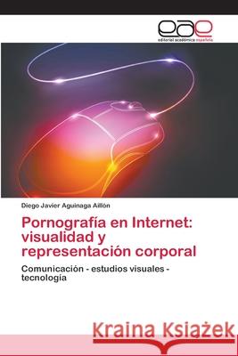 Pornografía en Internet: visualidad y representación corporal Aguinaga Aillón, Diego Javier 9783659047114 Editorial Academica Espanola