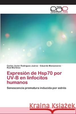 Expresión de Hsp70 por UV-B en linfocitos humanos Rodríguez Juárez, Carlos Javier 9783659047473 Editorial Academica Espanola