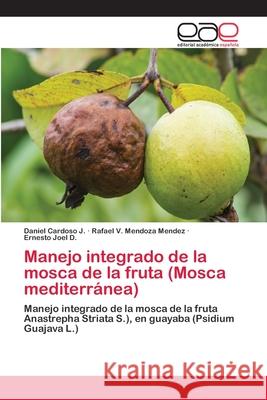 Manejo integrado de la mosca de la fruta (Mosca mediterránea) Cardoso J., Daniel 9783659047633 Editorial Académica Española