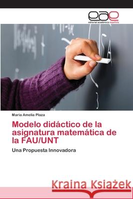 Modelo didáctico de la asignatura matemática de la FAU/UNT Maria Amelia Plaza 9783659048012