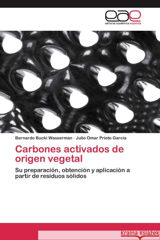 Carbones activados de origen vegetal : Su preparación, obtención y aplicación a partir de residuos sólidos Bucki Wasserman, Bernardo; Prieto García, Julio Omar 9783659048425