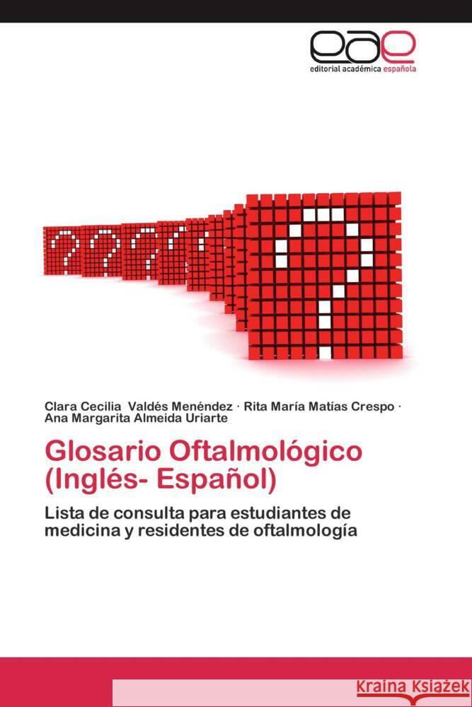 Glosario Oftalmológico (Inglés- Español) : Lista de consulta para estudiantes de medicina y residentes de oftalmología Valdés Menéndez, Clara Cecilia; Matías Crespo, Rita María; Almeida Uriarte, Ana Margarita 9783659048661