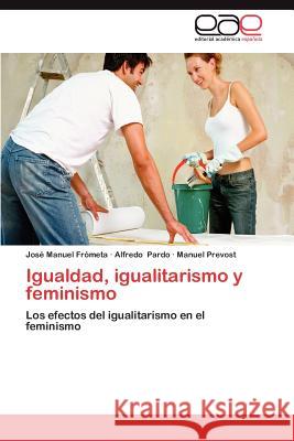 Igualdad, Igualitarismo y Feminismo Jos Manuel F Alfredo Pardo Manuel Prevost 9783659048746