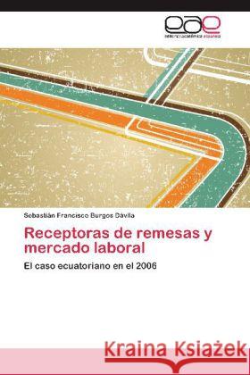 Receptoras de remesas y mercado laboral : El caso ecuatoriano en el 2006 Burgos Dávila, Sebastián Francisco 9783659049439