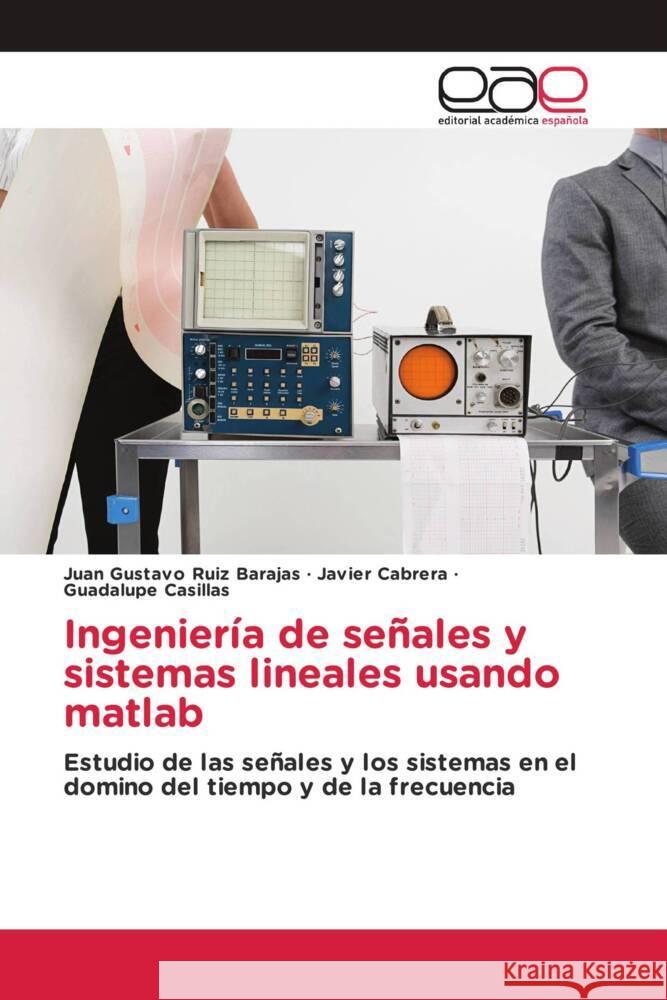 Ingeniería de señales y sistemas lineales usando matlab : Estudio de las señales y los sistemas en el domino del tiempo y de la frecuencia Ruiz Barajas, Juan Gustavo; Cabrera, Javier; Casillas, Guadalupe 9783659049927