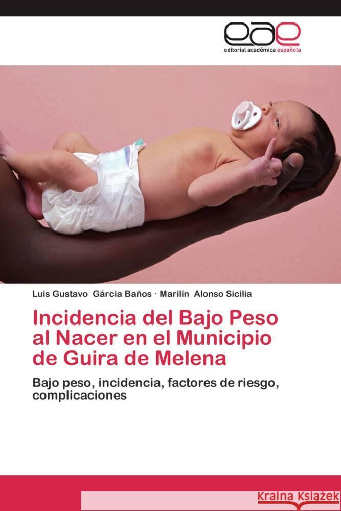 Incidencia del Bajo Peso al Nacer en el Municipio de Guira de Melena : Bajo peso, incidencia, factores de riesgo, complicaciones Gárcia Baños, Luis Gustavo; Alonso Sicilia, Marilín 9783659050527