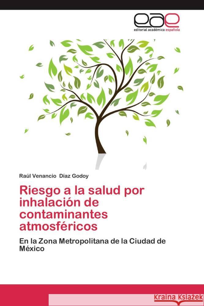 Riesgo a la salud por inhalación de contaminantes atmosféricos : En la Zona Metropolitana de la Ciudad de México Díaz Godoy, Raúl Venancio 9783659050572