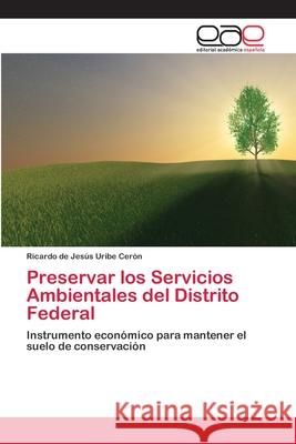 Preservar los Servicios Ambientales del Distrito Federal Ricardo de Jesús Uribe Cerón 9783659051296