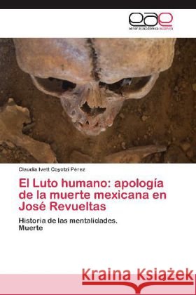 El Luto humano: apología de la muerte mexicana en José Revueltas : Historia de las mentalidades. Muerte Coyotzi Pérez, Claudia Ivett 9783659051548