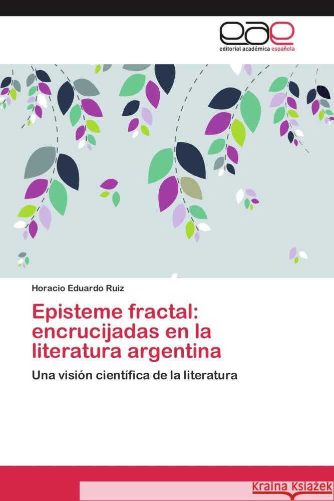 Episteme fractal: encrucijadas en la literatura argentina : Una visión científica de la literatura Ruiz, Horacio Eduardo 9783659052071