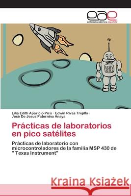 Prácticas de laboratorios en pico satélites Lilia Edith Aparicio Pico, Edwin Rivas Trujillo, José de Jesus Paternina Anaya 9783659052484 Editorial Academica Espanola