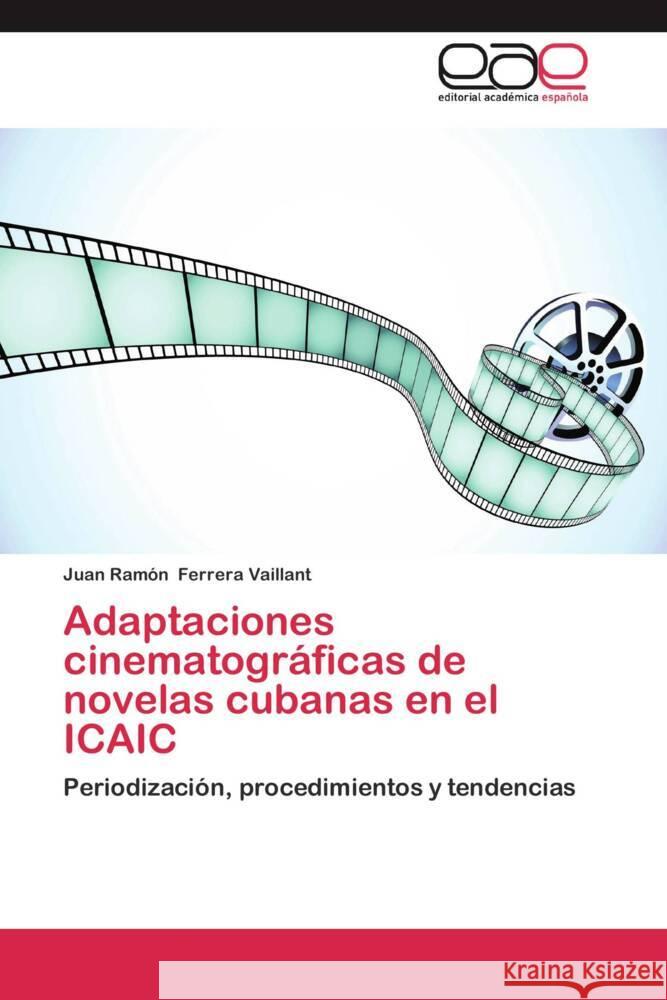 Adaptaciones cinematográficas de novelas cubanas en el ICAIC : Periodización, procedimientos y tendencias Ferrera Vaillant, Juan Ramón 9783659053207