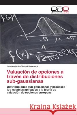 Valuación de opciones a través de distribuciones sub-gaussianas Climent Hernández, José Antonio 9783659053238 Editorial Academica Espanola