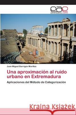 Una aproximación al ruido urbano en Extremadura Barrigón Morillas, Juan Miguel 9783659053337 Editorial Acad Mica Espa Ola
