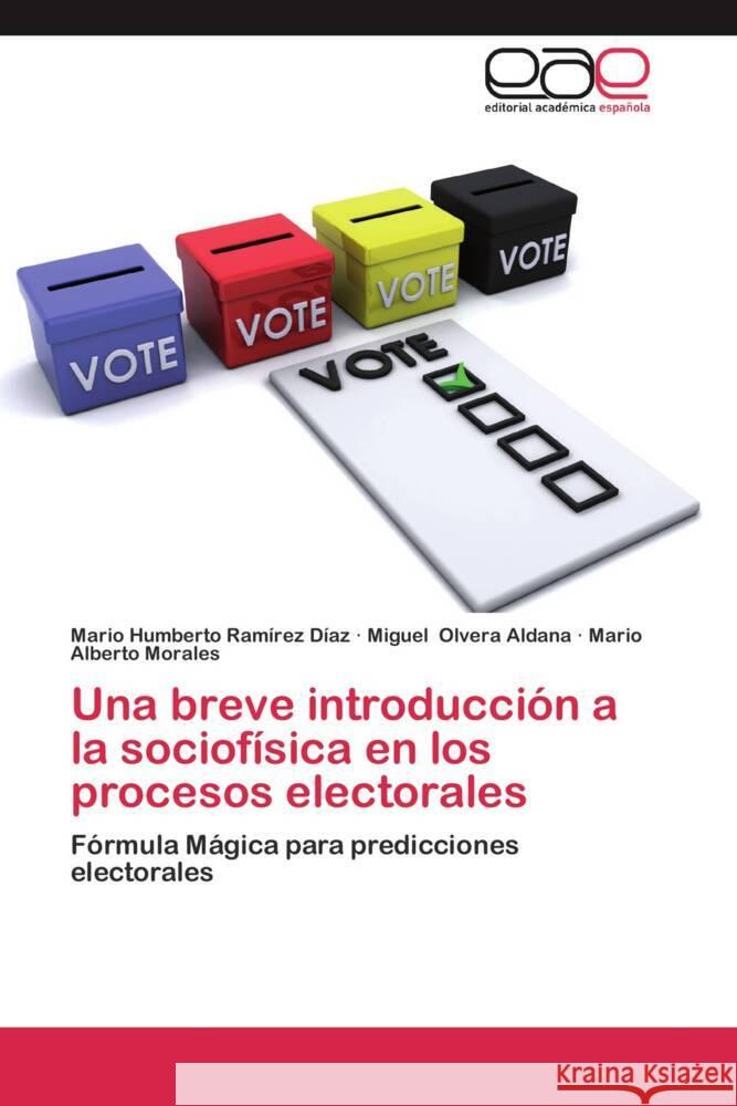 Una breve introducción a la sociofísica en los procesos electorales : Fórmula Mágica para predicciones electorales Ramírez Díaz, Mario Humberto; Olvera Aldana, Miguel; Morales, Mario Alberto 9783659053832