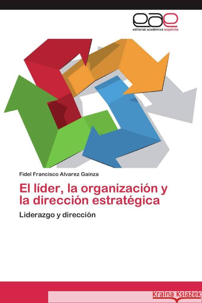 El líder, la organización y la dirección estratégica : Liderazgo y dirección Alvarez Gainza, Fidel Francisco 9783659054396