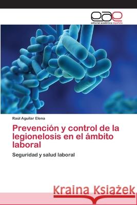 Prevención y control de la legionelosis en el ámbito laboral Aguilar Elena, Raúl 9783659054525 Editorial Academica Espanola