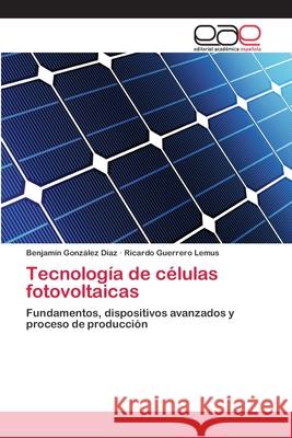 Tecnología de células fotovoltaicas Benjamín González Díaz, Ricardo Guerrero Lemus 9783659054631