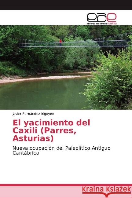 El yacimiento del Caxili (Parres, Asturias) : Nueva ocupación del Paleolítico Antiguo Cantábrico Fernández Irigoyen, Javier 9783659055249 Editorial Académica Española