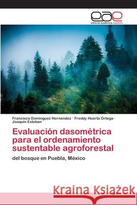 Evaluación dasométrica para el ordenamiento sustentable agroforestal Domínguez Hernández, Francisco 9783659055348