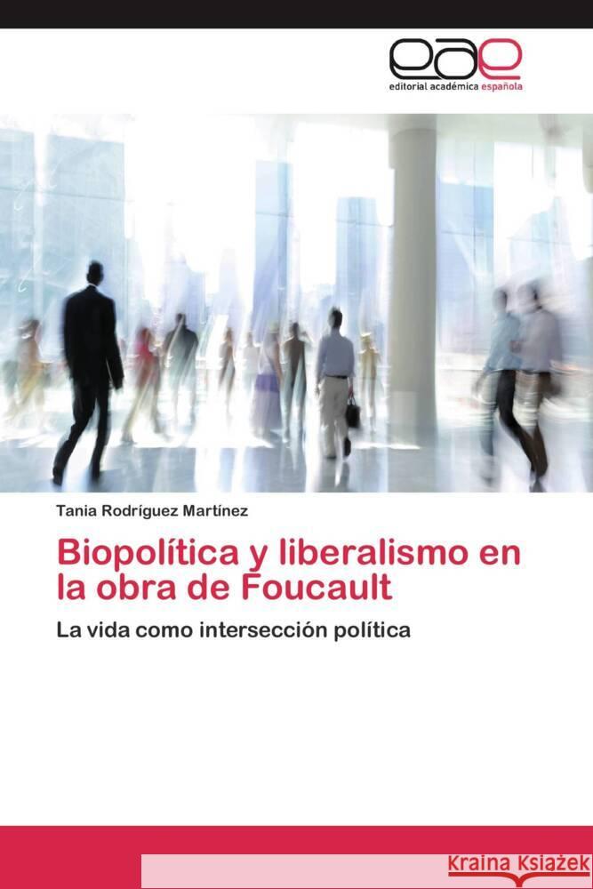 Biopolítica y liberalismo en la obra de Foucault : La vida como intersección política Rodríguez Martínez, Tania 9783659055478