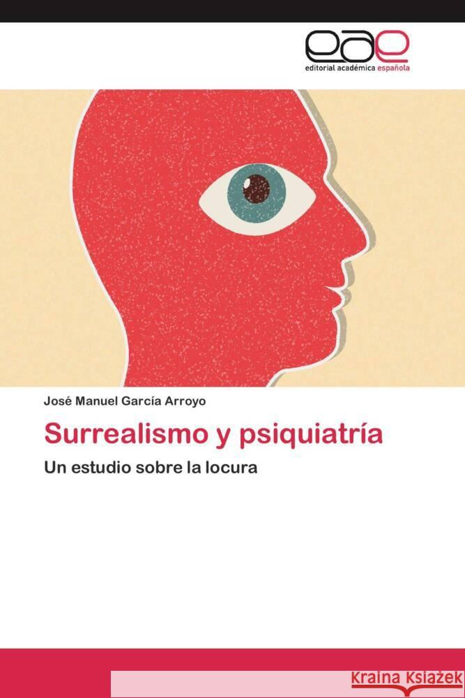 Surrealismo y psiquiatría : Un estudio sobre la locura García Arroyo, José Manuel 9783659055706