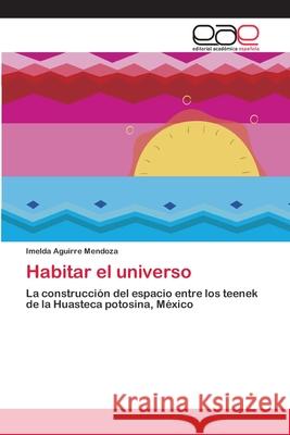 Habitar el universo Aguirre Mendoza, Imelda 9783659055928 Editorial Academica Espanola