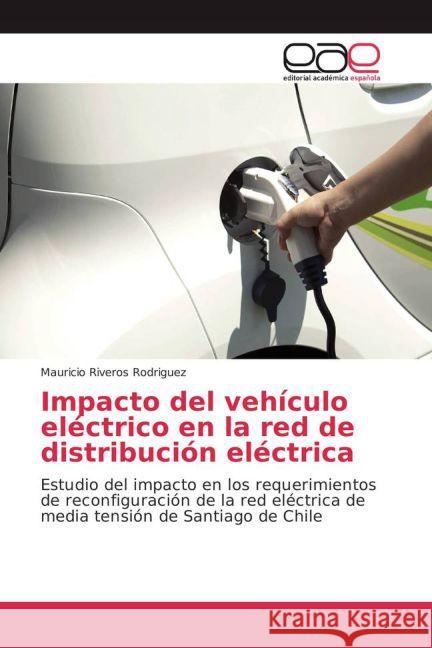Impacto del vehículo eléctrico en la red de distribución eléctrica : Estudio del impacto en los requerimientos de reconfiguración de la red eléctrica de media tensión de Santiago de Chile Riveros Rodriguez, Mauricio 9783659056895