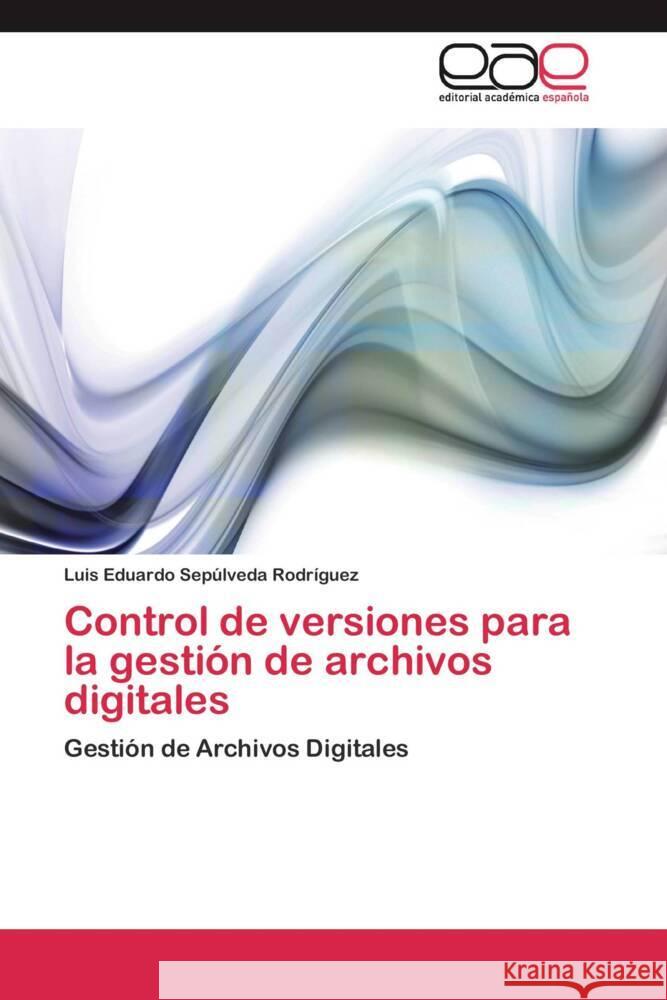 Control de versiones para la gestión de archivos digitales : Gestión de Archivos Digitales Sepúlveda Rodríguez, Luis Eduardo 9783659056932 Editorial Académica Española