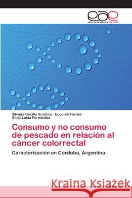 Consumo y no consumo de pescado en relación al cáncer colorrectal Silvana Cecilia Scatena, Eugenia Fornés, Gilda Lucía Fernández 9783659057021 Editorial Academica Espanola