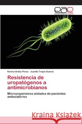 Resistencia de uropatógenos a antimicrobianos Karina Orduz Perez, Juanita Trejos Suarez 9783659057311