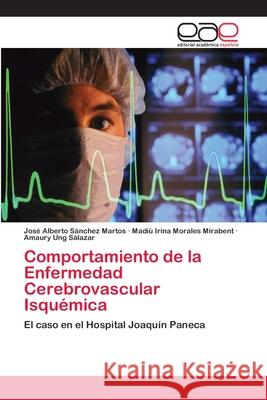 Comportamiento de la Enfermedad Cerebrovascular Isquémica José Alberto Sánchez Martos, Madiu Irina Morales Mirabent, Amaury Ung Sálazar 9783659058219