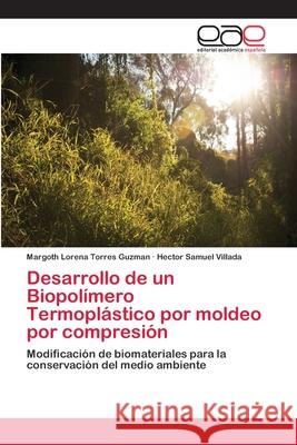 Desarrollo de un Biopolímero Termoplástico por moldeo por compresión Torres Guzman, Margoth Lorena 9783659058509