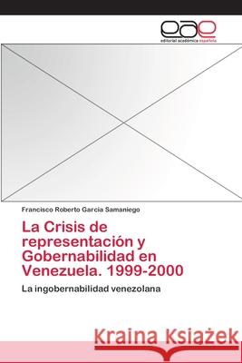La Crisis de representación y Gobernabilidad en Venezuela. 1999-2000 Garcia Samaniego, Francisco Roberto 9783659058882