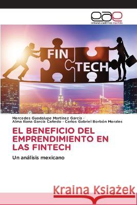 El Beneficio del Emprendimiento En Las Fintech Mercedes Guadalupe Martinez Garcia Alma Iliana Garcia Canedo Carlos Gabriel Borbon Morales 9783659059186