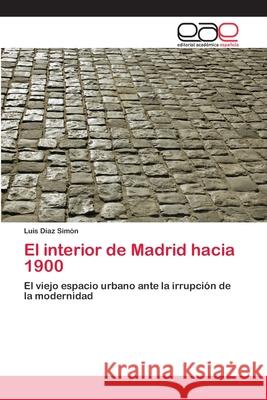 El interior de Madrid hacia 1900 Luis Díaz Simón 9783659060779 Editorial Academica Espanola