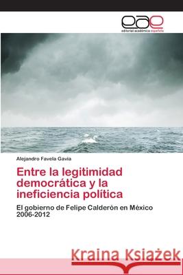 Entre la legitimidad democrática y la ineficiencia política Favela Gavia, Alejandro 9783659061110 Editorial Acad Mica Espa Ola