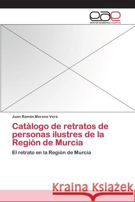 Catálogo de retratos de personas ilustres de la Región de Murcia Moreno Vera, Juan Ramón 9783659061189