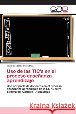 Uso de las TIC's en el proceso enseñanza aprendizaje Cotes Díaz, Erwin Leonardo 9783659061929