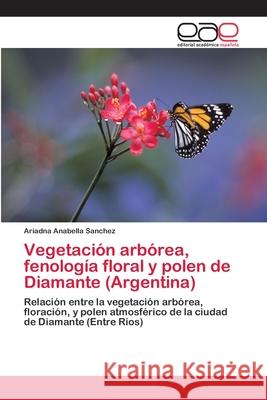 Vegetación arbórea, fenología floral y polen de Diamante (Argentina) Ariadna Anabella Sanchez 9783659062070 Editorial Academica Espanola