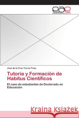 Tutoría y Formación de Habitus Científicos Torres Frías, José de la Cruz 9783659062261 Editorial Acad Mica Espa Ola