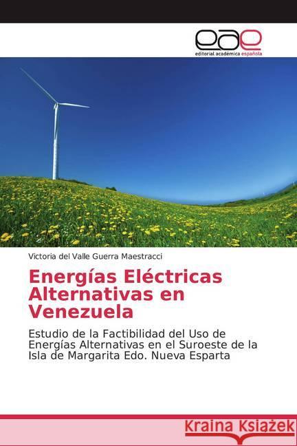 Energías Eléctricas Alternativas en Venezuela : Estudio de la Factibilidad del Uso de Energías Alternativas en el Suroeste de la Isla de Margarita Edo. Nueva Esparta Guerra Maestracci, Victoria del Valle 9783659062438