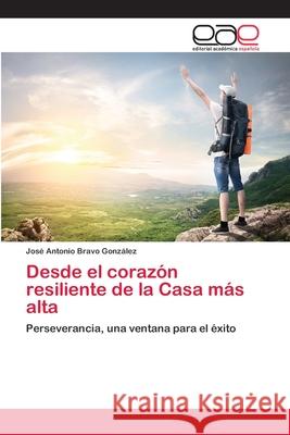 Desde el corazón resiliente de la Casa más alta Bravo González, José Antonio 9783659062582 Editorial Academica Espanola