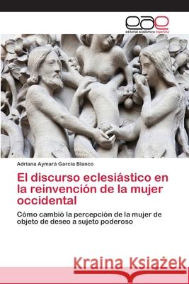 El discurso eclesiástico en la reinvención de la mujer occidental García Blanco, Adriana Aymará 9783659062759