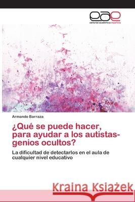 ¿Qué se puede hacer, para ayudar a los autistas- genios ocultos? Barraza, Armando 9783659062957